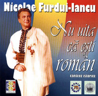 NICOLAE FURDUI-IANCU. NU UITA CĂ EȘTI ROMÂN. Cântece istorice