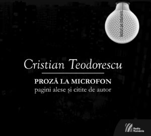 Cristian Teodorescu Proză la microfon. Pagini alese și citite de autor