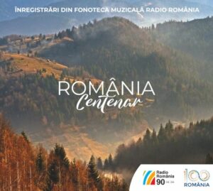 ROMÂNIA CENTENARÎnregistrări din Fonoteca Muzicală Radio România