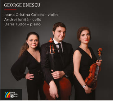 GEORGE ENESCU Ioana Cristina Goicea – violin, Andrei Ioniță – cello, Daria Tudor – piano