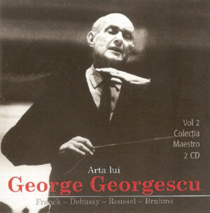 ARTA LUI GEORGE GEORGESCU, vol.2. César Franck, Claude Debussy, Albert Roussel, Johannes Brahms
